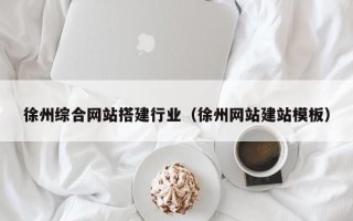 茂名徐州综合网站搭建行业（徐州网站建站模板）