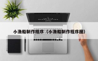 茂名小渔船制作程序（小渔船制作程序图）